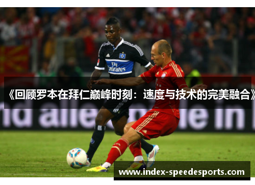 《回顾罗本在拜仁巅峰时刻:速度与技术的完美融合》 《回顾罗本在拜仁巅峰时刻:速度与技术的完美融合》