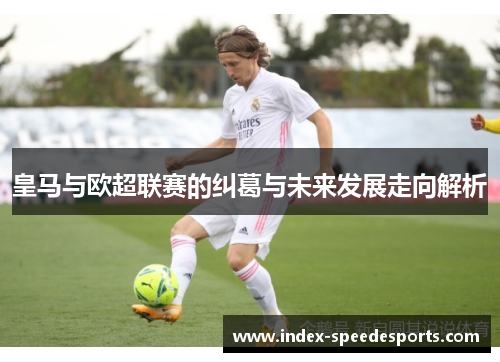 皇马与欧超联赛的纠葛与未来发展走向解析