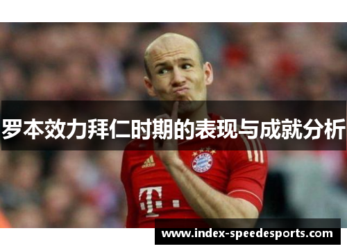 罗本效力拜仁时期的表现与成就分析
